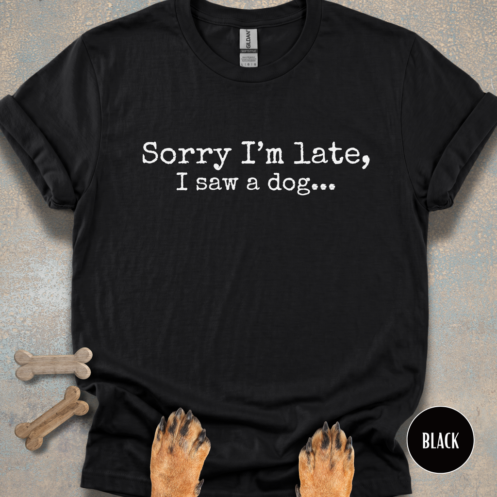 Sorry I'm Late, I Saw a Dog T-shirt