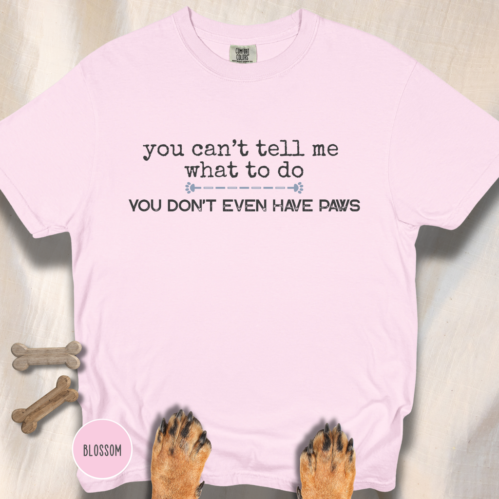 You Can't Tell Me What to Do, You Don't Even Have Paws T-shirt