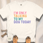 I'm Only Talking to My Dog Today T-shirt