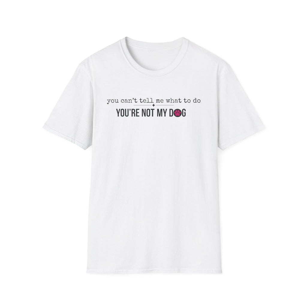 You can't tell me what to do, You're not my dog T-shirt