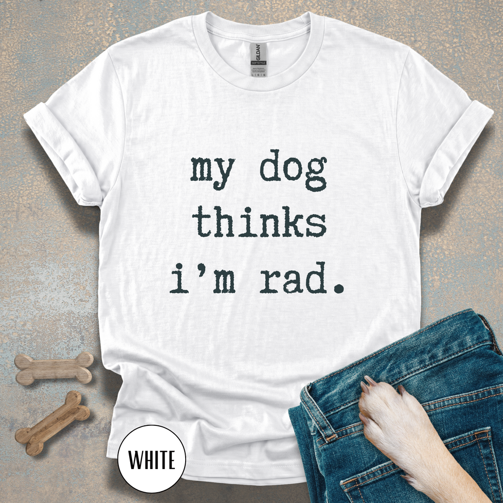 My Dog Thinks I'm Rad T-shirt
