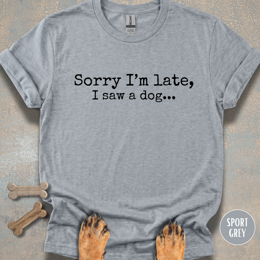 Sorry I'm Late, I Saw a Dog T-shirt