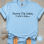 Sorry I'm Late, I Saw a Dog T-shirt