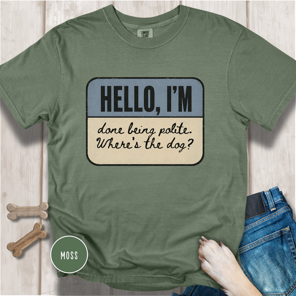 Hello I'm Done being Polite, Where's the Dog? T-shirt
