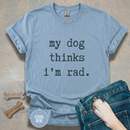 My Dog Thinks I'm Rad T-shirt