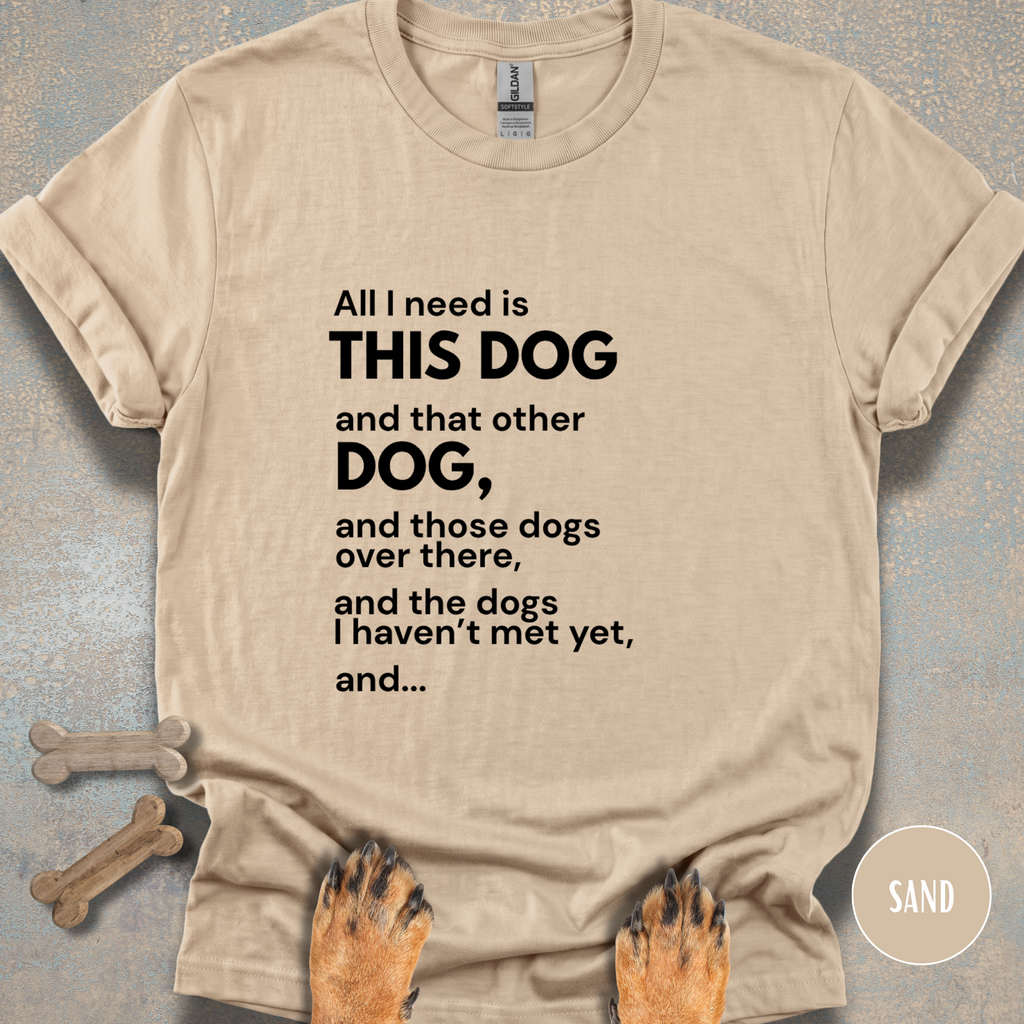 All I Need is This Dog and... T-shirt