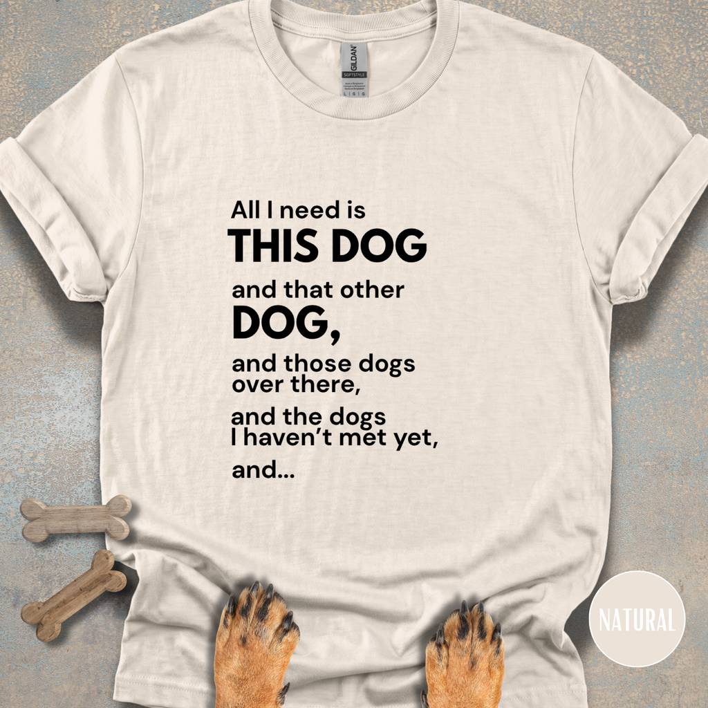 All I Need is This Dog and... T-shirt