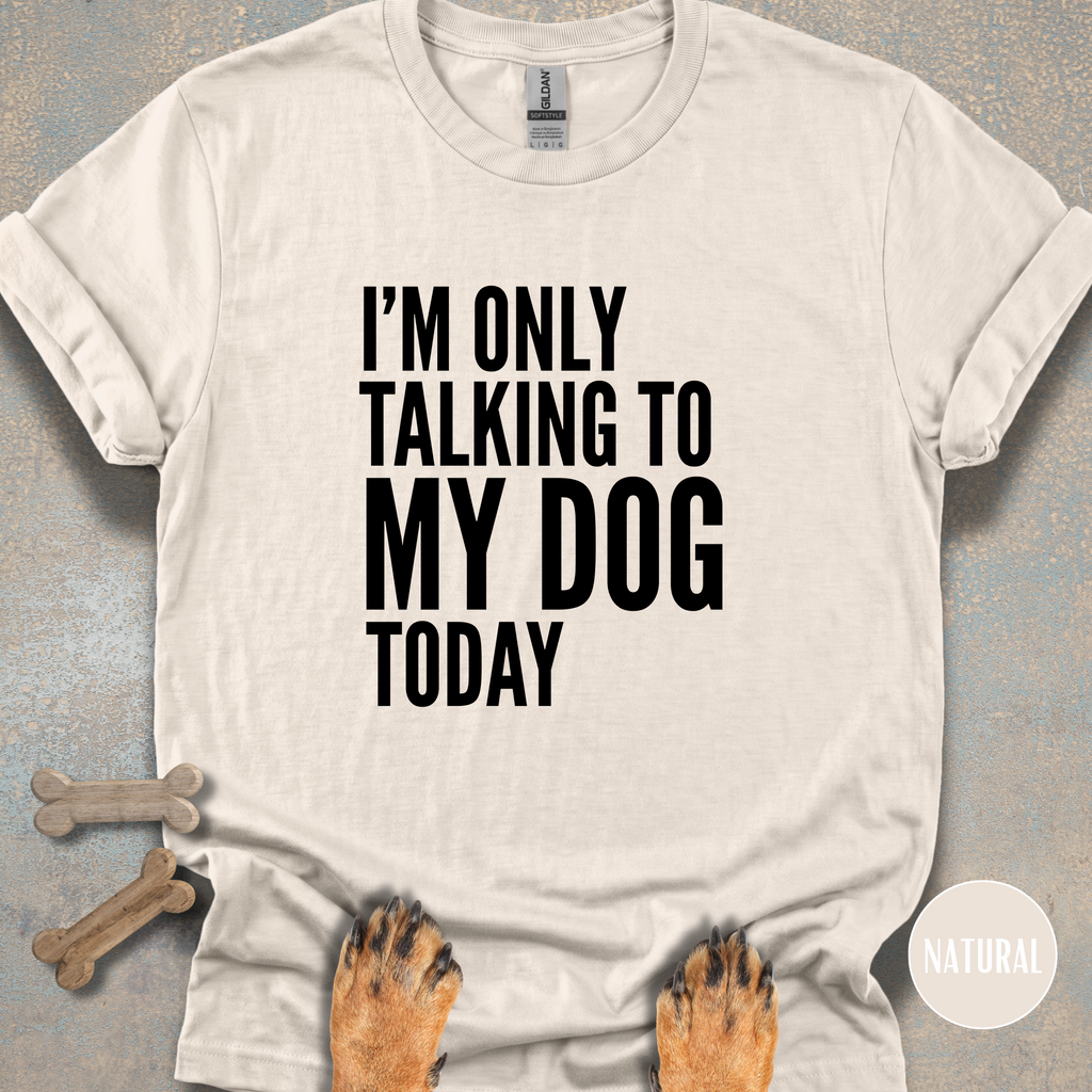I'm Only Talking to My Dog T-shirt