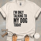 I'm Only Talking to My Dog T-shirt