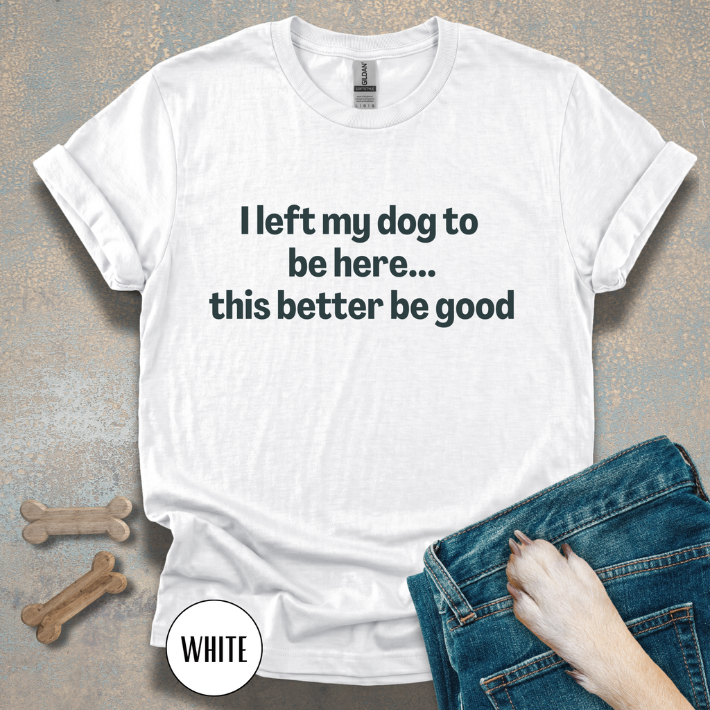 I Left My Dog to be Here T-shirt