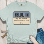 Hello I'm Only Here because I Heard there would be Dogs T-shirt