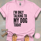 I'm Only Talking to My Dog T-shirt