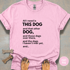 All I Need is This Dog and... T-shirt