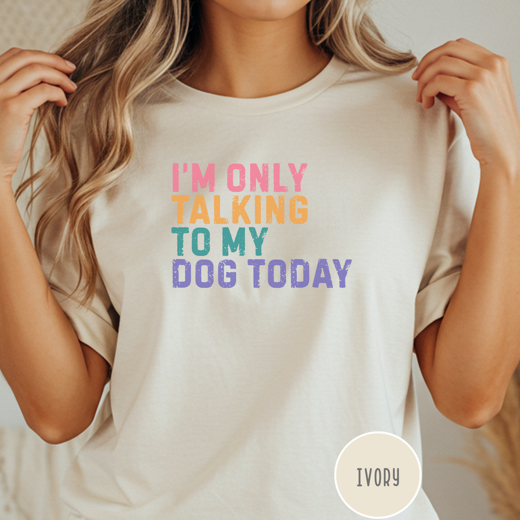I'm Only Talking to My Dog Today T-shirt