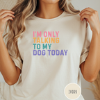 I'm Only Talking to My Dog Today T-shirt