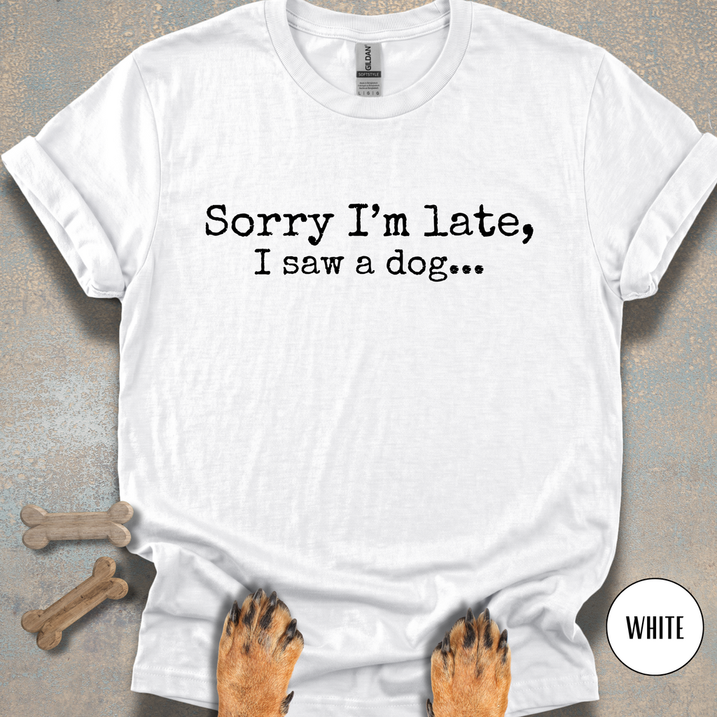 Sorry I'm Late, I Saw a Dog T-shirt