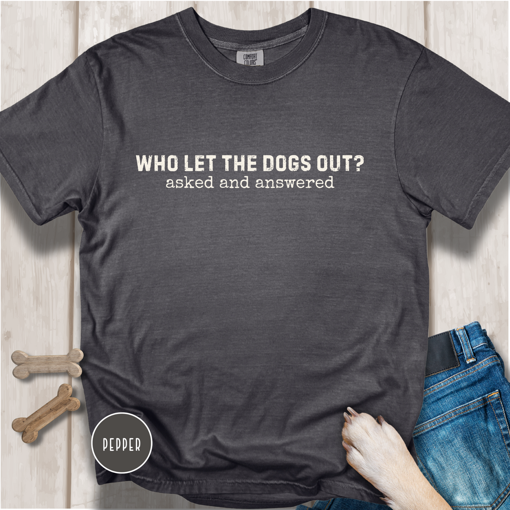 Who Let The Dogs Out? Asked And Answered T-Shirt