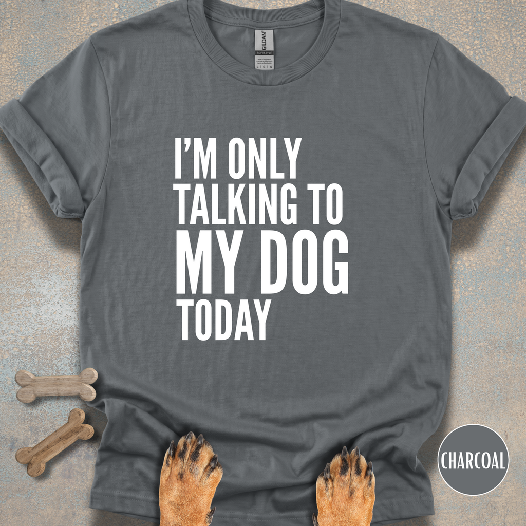 I'm Only Talking to My Dog T-shirt