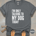 I'm Only Talking to My Dog T-shirt