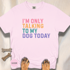 I'm Only Talking to My Dog Today T-shirt