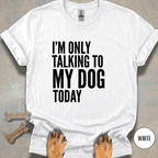 I'm Only Talking to My Dog T-shirt
