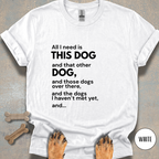All I Need is This Dog and... T-shirt