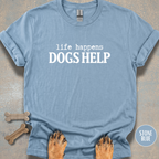 When Life Happens Dogs Help T-shirt