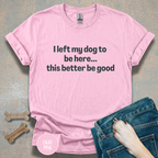 I Left My Dog to be Here T-shirt
