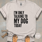 I'm Only Talking to My Dog T-shirt