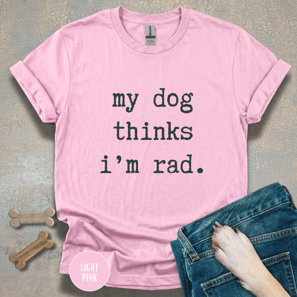 My Dog Thinks I'm Rad T-shirt