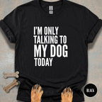 I'm Only Talking to My Dog T-shirt