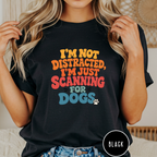 I'm Not Distracted, I'm Just Scanning for Dogs T-shirt