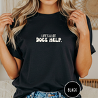 Life's A Lot. Dogs Help. T-shirt