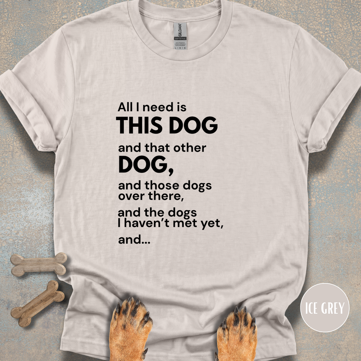 All I Need is This Dog and... T-shirt
