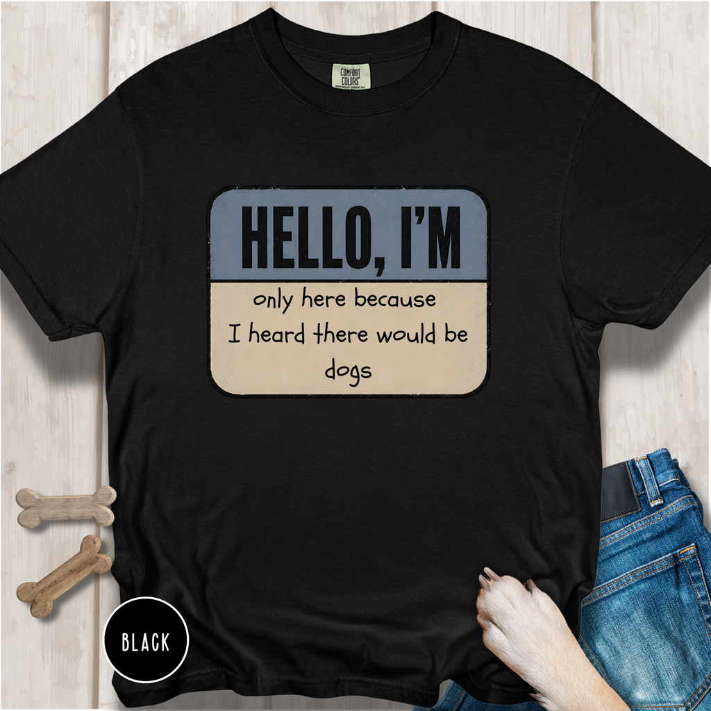 Hello I'm Only Here because I Heard there would be Dogs T-shirt