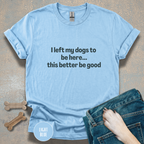I Left My Dogs to be Here T-shirt