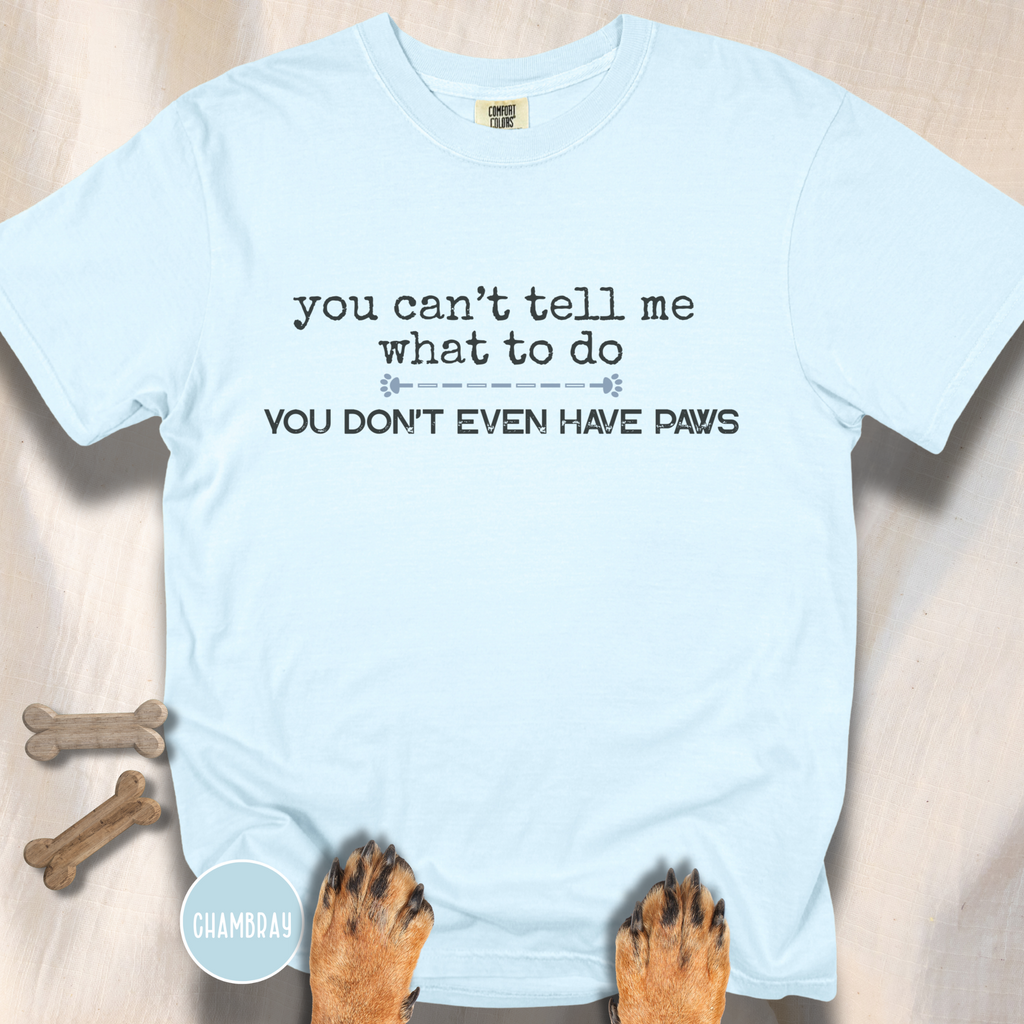 You Can't Tell Me What to Do, You Don't Even Have Paws T-shirt