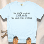 You Can't Tell Me What to Do, You Don't Even Have Paws T-shirt