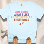 You Know What I Like About People- Their Dogs  T-shirt