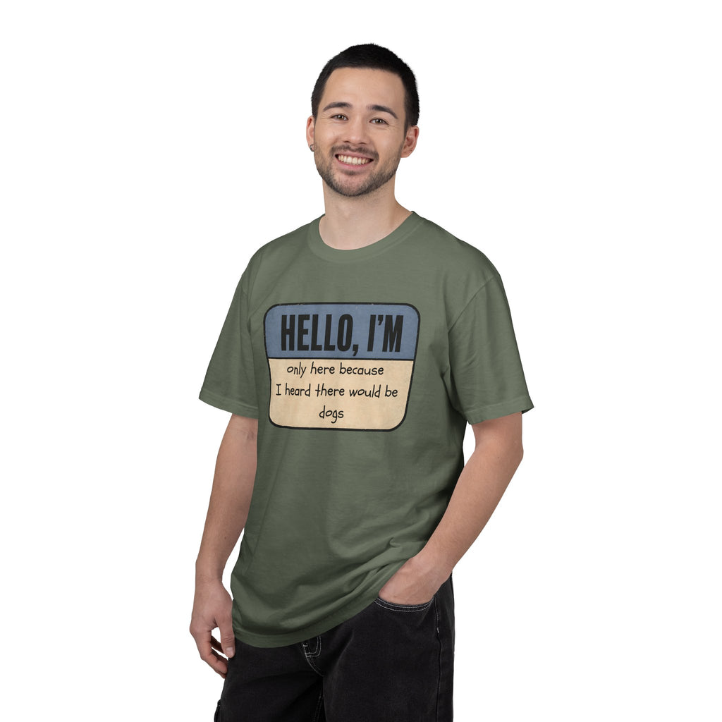 Hello I'm Only Here because I Heard there would be Dogs T-shirt