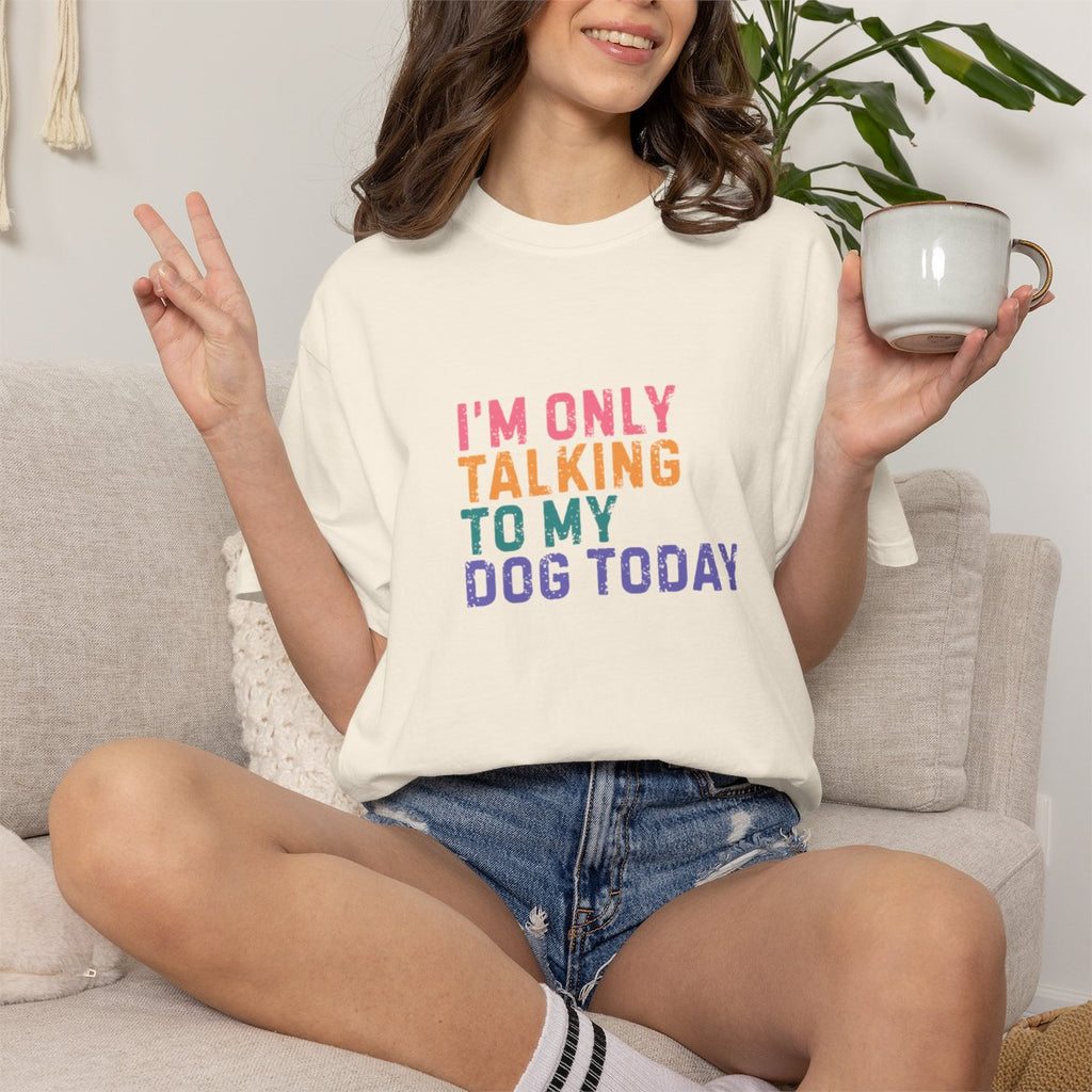 I'm Only Talking to My Dog Today T-shirt