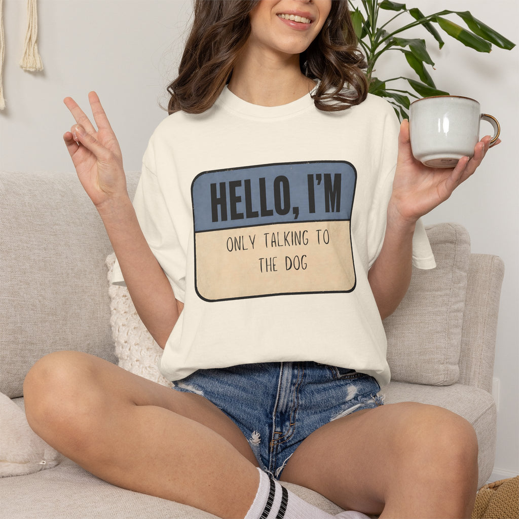 Hello I'm Only Talking to the Dog T-shirt