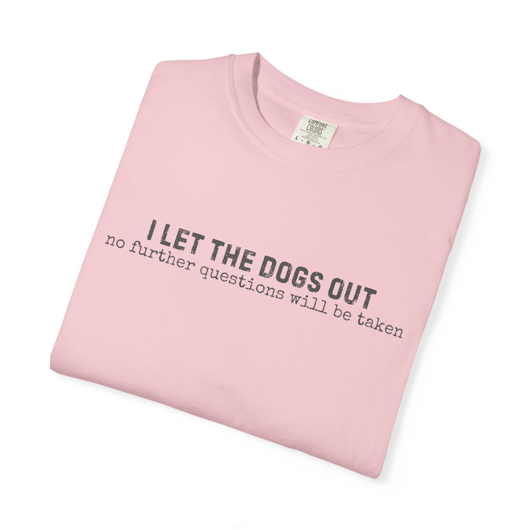 I Let The Dogs Out No Further Questions Will Not Be Taken T-Shirt
