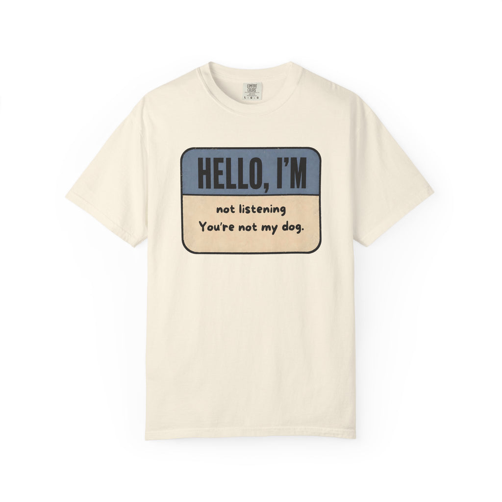 Hello I'm Not Listening, You're not my Dog. T-shirt