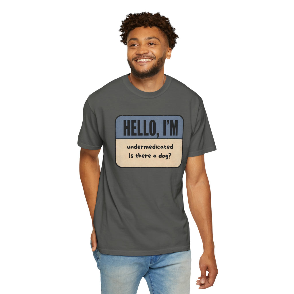 Hello I'm Undermedicated, Is there a Dog? T-shirt