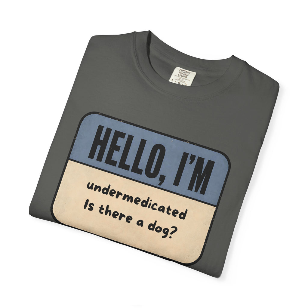 Hello I'm Undermedicated, Is there a Dog? T-shirt