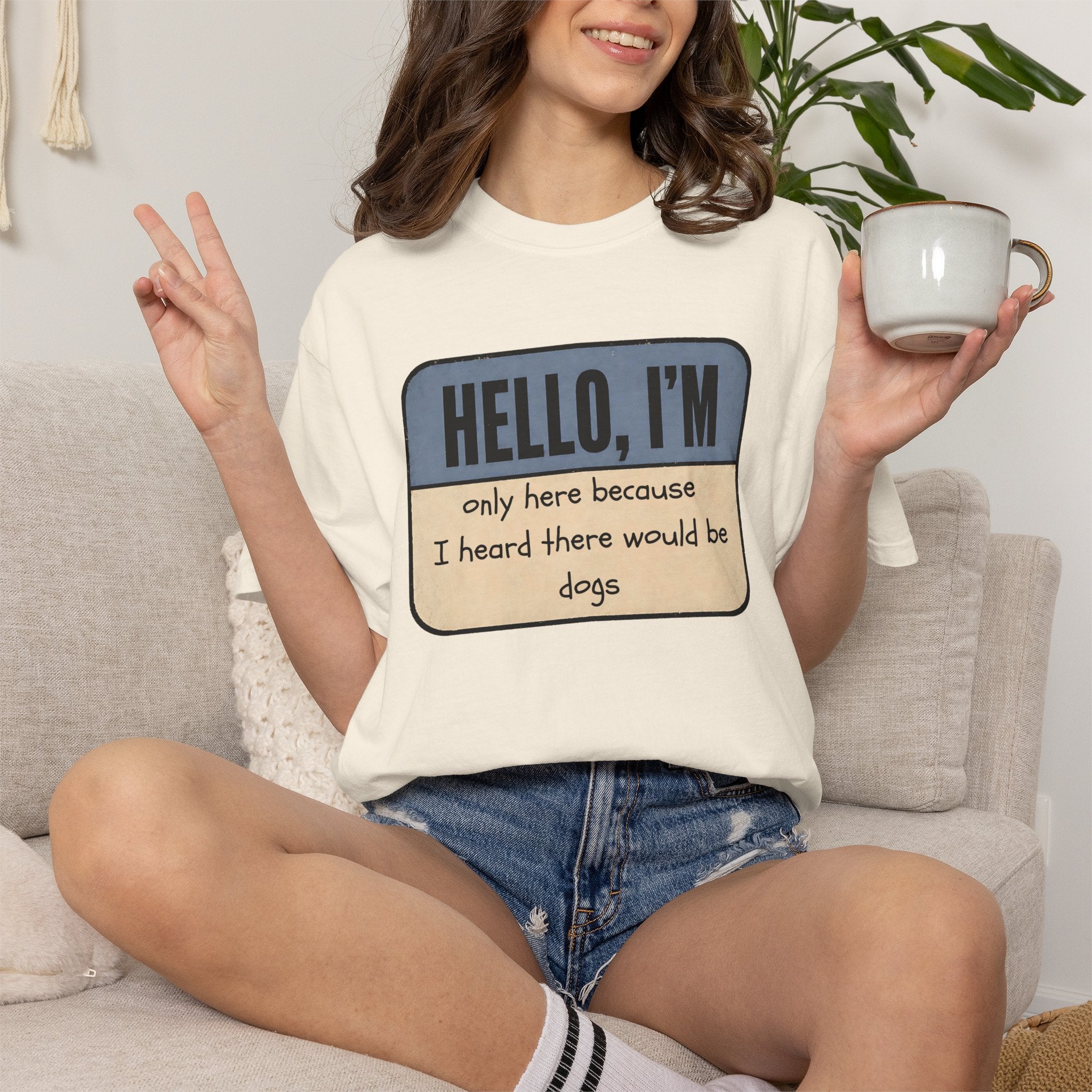 Hello I'm Only Here because I Heard there would be Dogs T-shirt