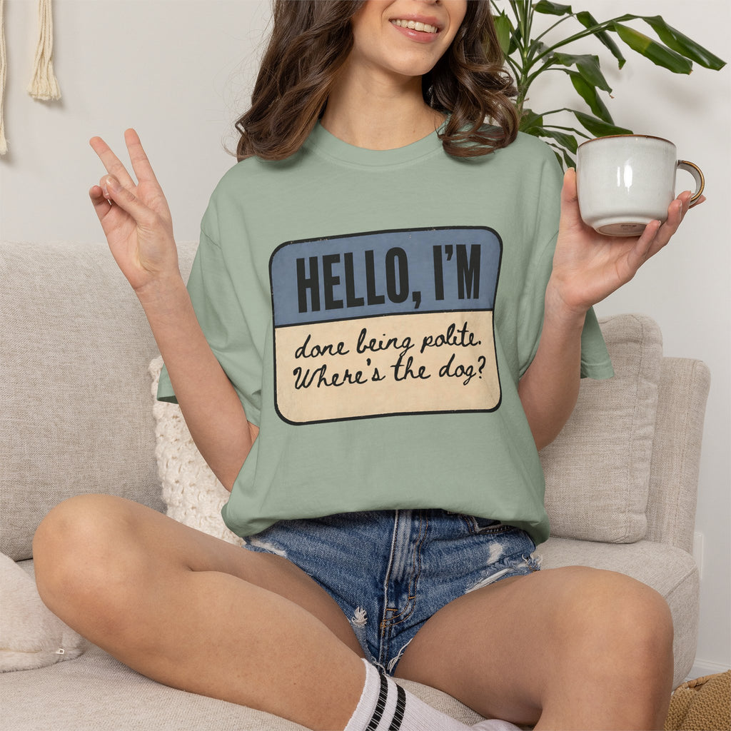 Hello I'm Done being Polite, Where's the Dog? T-shirt