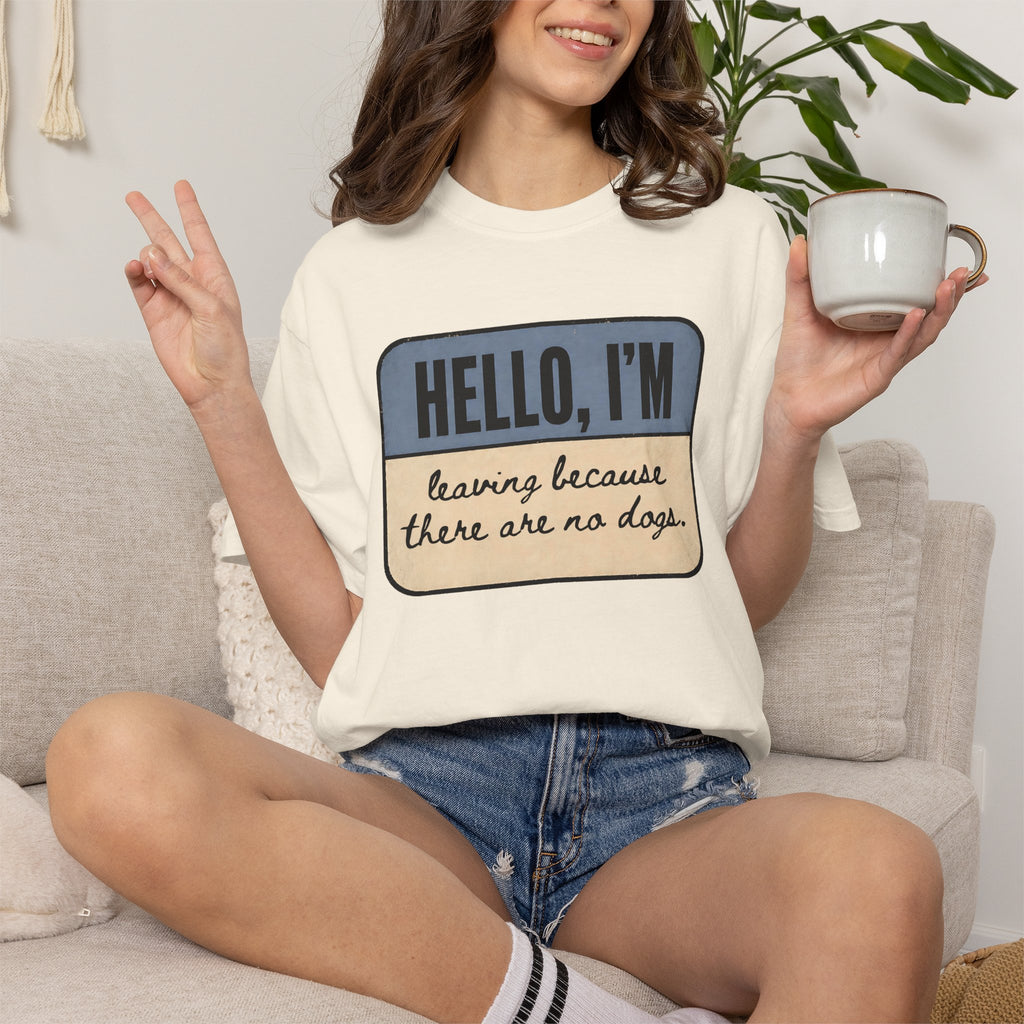 Hello I'm Leaving because There are No Dogs T-shirt