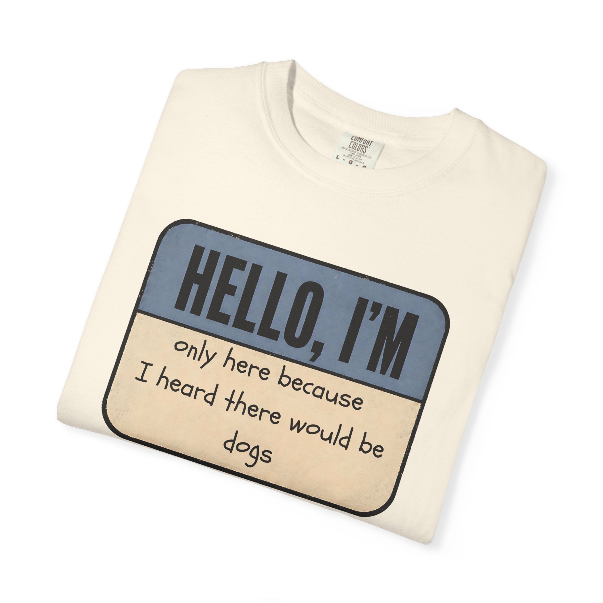 Hello I'm Only Here because I Heard there would be Dogs T-shirt